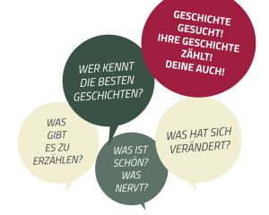 Farbige Sprechblasen mit verschiedenen Fragen: Wer kennt die besten Geschichten, Was ist schön, was nervt? Was gibt es zu erzählen? Was hat sich verändert? Geschichte gesucht, Ihre Geschichte zählt, Deine auch!